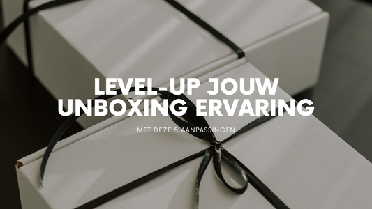 Level-up jouw unboxing ervaring!